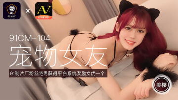 国产AV91CM104 美樱化身宠物女友任你调教！